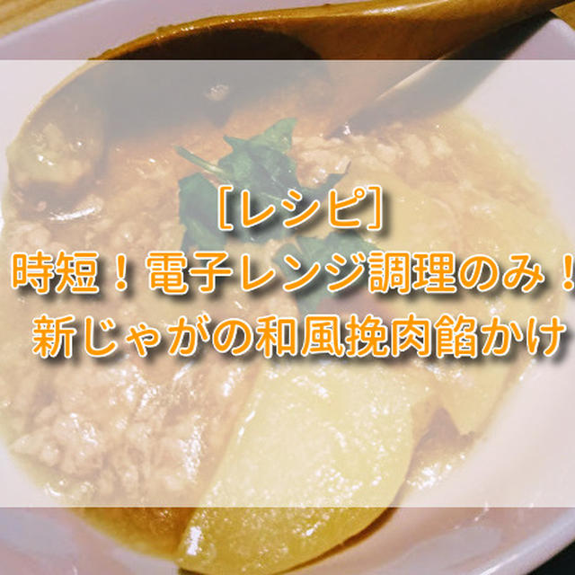 ［レシピ］新じゃがいもの和風挽肉餡かけ【時短＆電子レンジ調理】