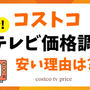 2024年11月更新★最新コストコテレビ価格/セール情報 安い理由は?