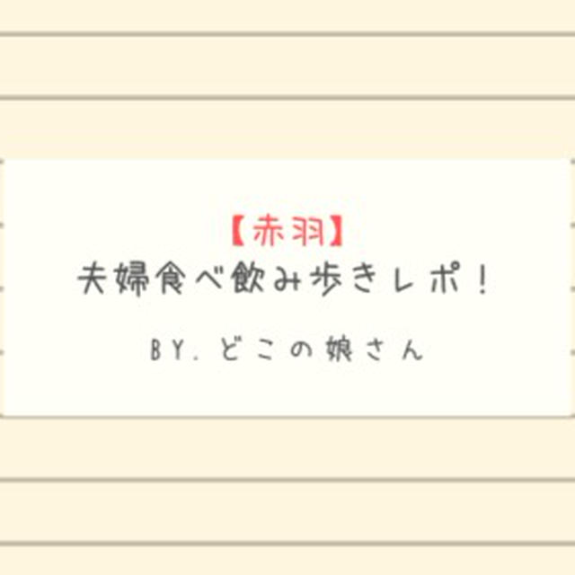 初！【赤羽】で食べ飲み歩き!!夫婦&友人と!!