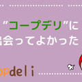 〜体験談〜関東で【コープデリ】が人気の理由！