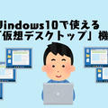 Windows10の「仮想デスクトップ」機能の活用 パソコン画面を増殖して作業効率を高める