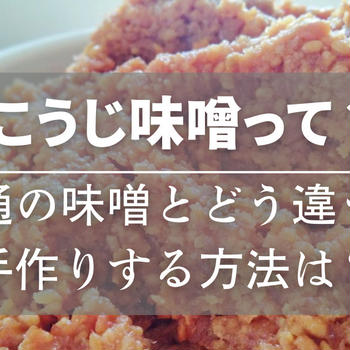 こうじ味噌と普通の味噌の違いって？手作りする方法は？