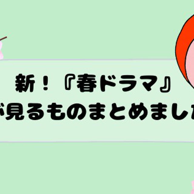 新！『春ドラマ』私が見るものまとめました！