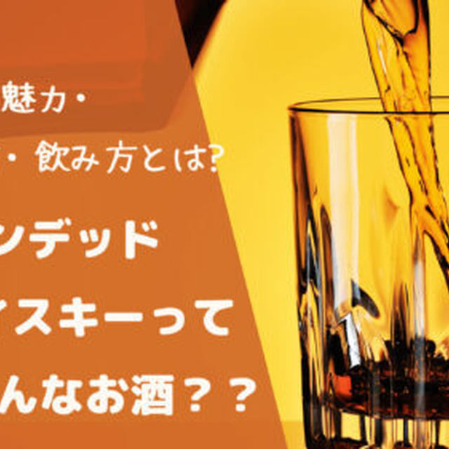 ブレンデッドウイスキーってどんなお酒？？特徴から魅力・選び方・飲み方とは?