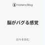 脳がバグる感覚