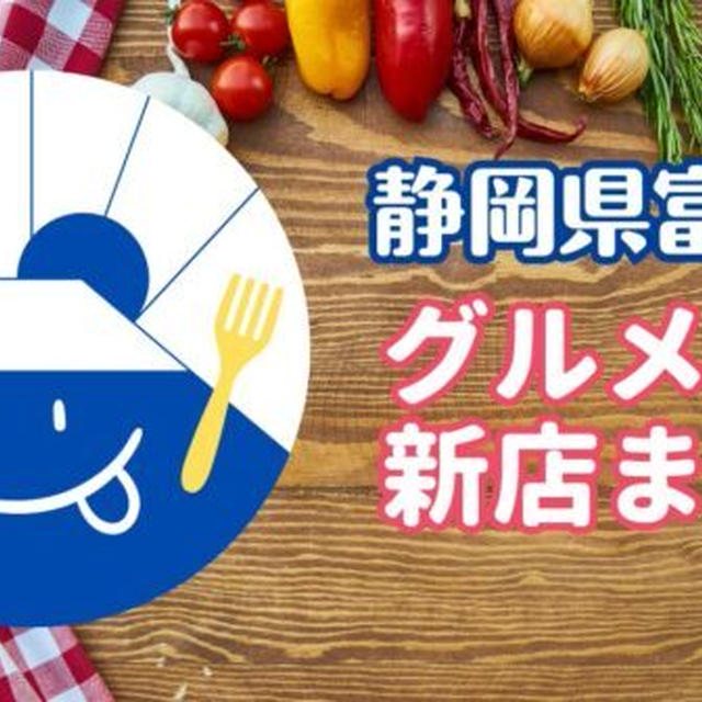 【新店舗】静岡県富士市で新店オープンしたグルメ情報を新しい順にまとめました!