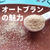 オートブランの魅力・栄養・食べ方など（オーツ麦のふすま）