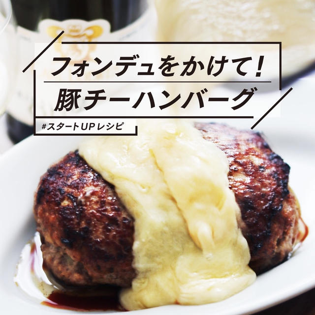 【スタートUPレシピ】チーズフォンデュな豚チーハンバーグ！