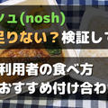 【実物で考察】ナッシュ(nosh)の量は少ない?足りないときの対策法|みんなの利用法も調査