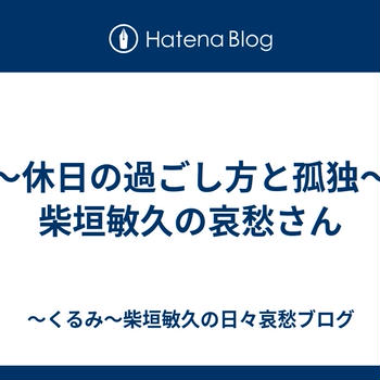 ～休日の過ごし方と孤独～柴垣敏久の哀愁さん