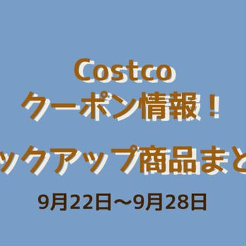 コストコクーポン情報！！“PICK UP 商品まとめ 9月22日〜9月28日”