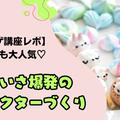 【メレンゲ講座レポ】遠方からも大人気♡かわいさ爆発のキャラクターづくり