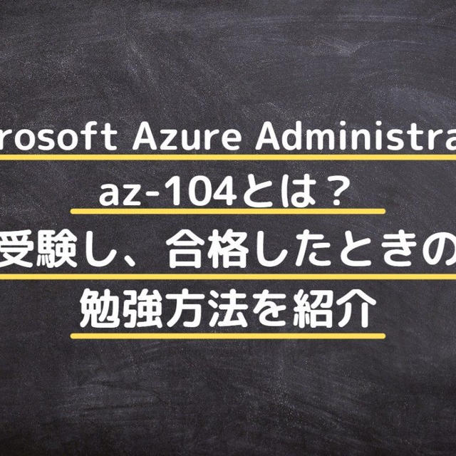 az-104【Microsoft Azure Administrator】とは？受験し、合格したときの勉強方法を紹介