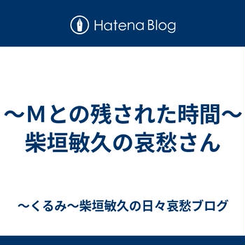 ～Ｍとの残された時間～柴垣敏久の哀愁さん