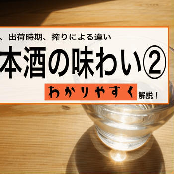 日本酒の味わいと特徴を知る②！造り、時期、搾りによる違い！飲みたい味の日本酒がわかる！