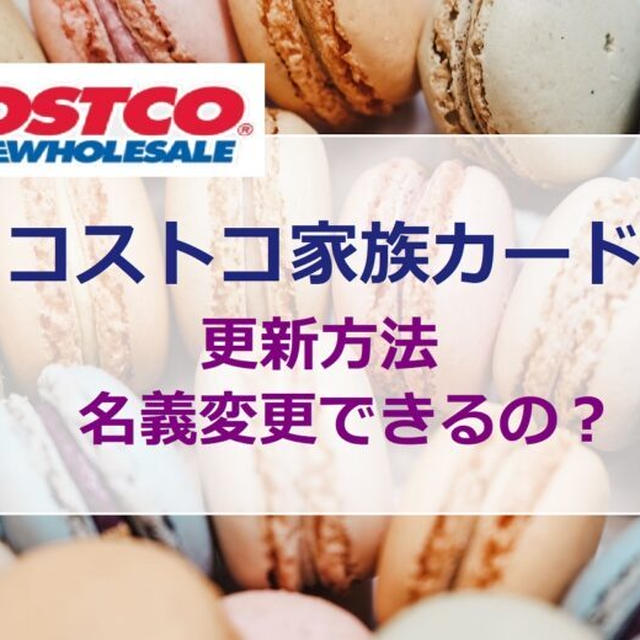 コストコ「家族カード」の更新方法／名義変更はできるの？