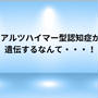 アルツハイマー型認知症が遺伝するなんて・・・！