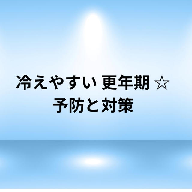 冷えやすい 更年期 ☆予防と対策