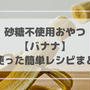 砂糖不使用♪簡単バナナレシピまとめ！幼児食おやつ・ダイエットにも