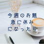 今週のお題『急に休みになったら』今週体験した出来事でした