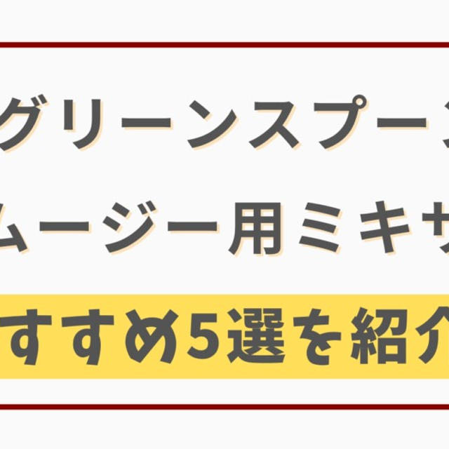 グリーンスプーンの最適ミキサーはコレ!!おすすめ5選を紹介【調理方法も解説】