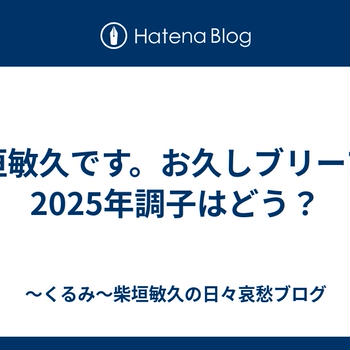 柴垣敏久です。お久しブリーフ。2025年調子はどう？