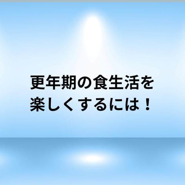 更年期の食生活を楽しくするには・・！