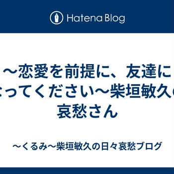 ～恋愛を前提に、友達になってください～柴垣敏久の哀愁さん