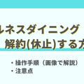 ウェルネスダイニングの解約方法と注意点【画像で解説】