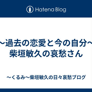 ～過去の恋愛と今の自分～柴垣敏久の哀愁さん