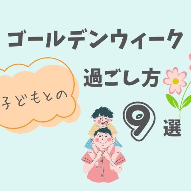 【2023年GW】子供のゴールデンウィークの過ごし方9選｜家族で何する？
