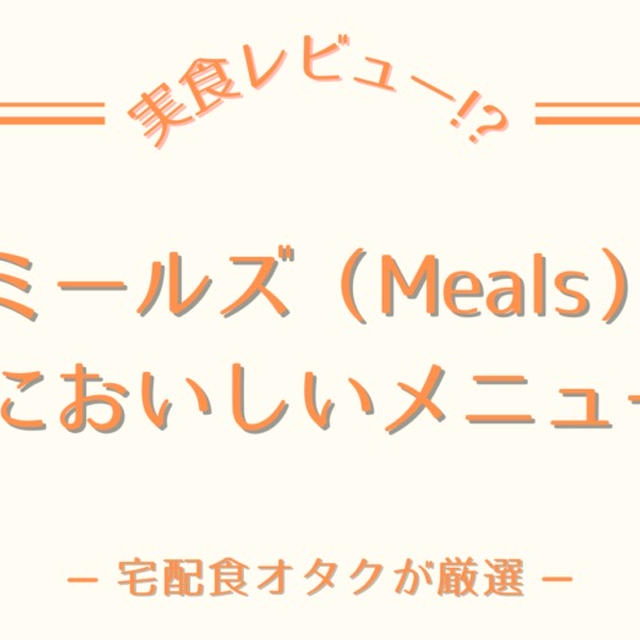 ミールズ(Meals)のおいしいかったメニュー5選!!わたしのおすすめを紹介
