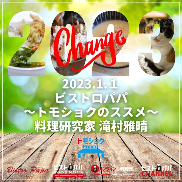 CHANGE！2023　ビストロパパ～トモショクのススメ～　料理研究家 滝村雅晴 本年もどうぞよろしくお願いいたします。