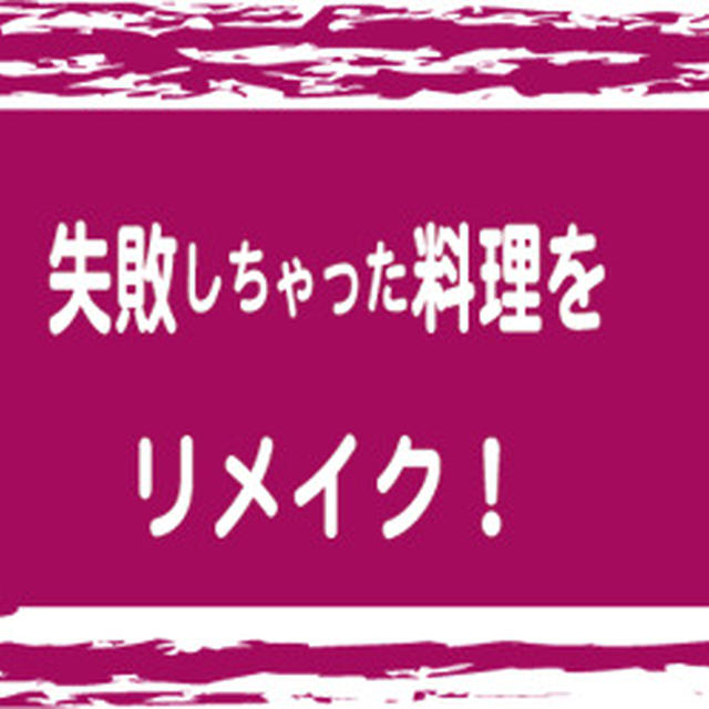 失敗しちゃった味付けも、リメイク！