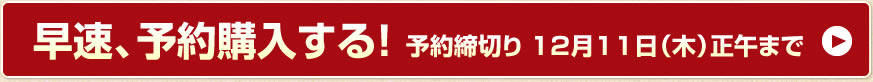 早速、予約購入する！予約締切り 12月11日（木）正午まで