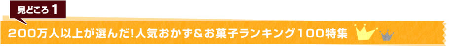 見どころ1　200万人以上が選んだ！人気おかず＆お菓子ランキング100特集