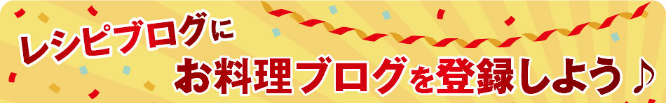 「レシピブログにお料理ブログを登録しよう♪」キャンペーン実施中！