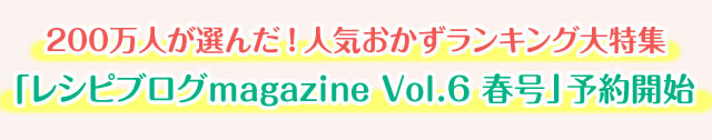 200万人が選んだ！人気おかずランキング大特集「レシピブログmagazine Vol.6 春号」予約開始