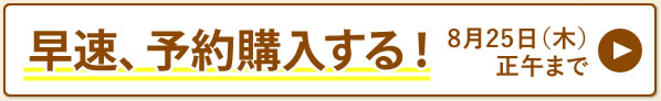 早速、予約購入する！予約締切り 8月25日（木）正午まで