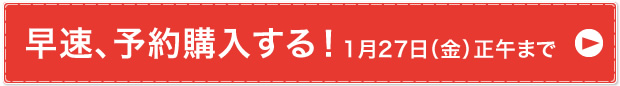 早速、予約購入する！1月27日（金）正午まで